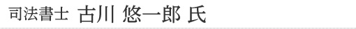 司法書士　古川 悠一郎 氏