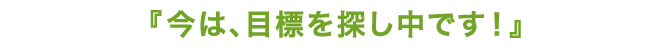 今は目標を探し中です！