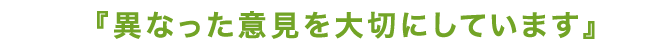 異なった意見を大切にしています