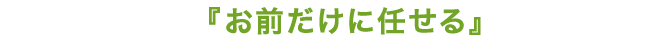 お前だけに任せる