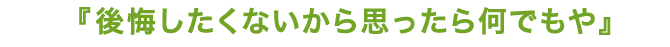 後悔したくないから思ったら何でもや