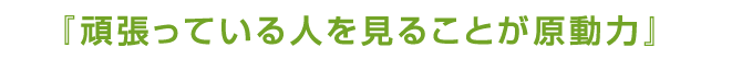 頑張っている人を見ることが原動力