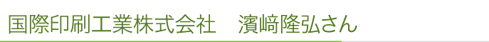 国際印刷工業株式会社　濱﨑隆弘さん