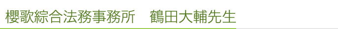 櫻歌綜合法務事務所　鶴田大輔先生