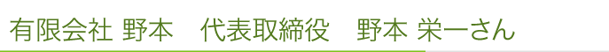 有限会社 野本　代表取締役	野本 栄一さん