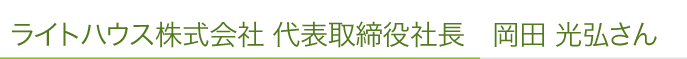 ライトハウス株式会社 代表取締役社長　岡田 光弘さん