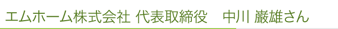 エムホーム株式会社 代表取締役　中川 巌雄さん